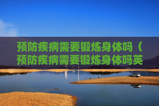 预防疾病需要锻炼身体吗（预防疾病需要锻炼身体吗英语）