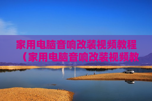 家用电脑音响改装视频教程（家用电脑音响改装视频教程大全）
