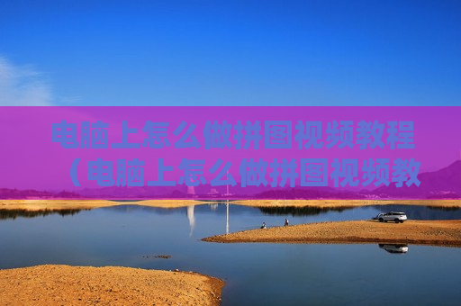 电脑上怎么做拼图视频教程（电脑上怎么做拼图视频教程图片）