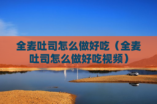 全麦吐司怎么做好吃（全麦吐司怎么做好吃视频）