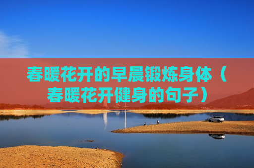 春暖花开的早晨锻炼身体（春暖花开健身的句子）