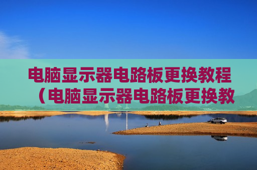 电脑显示器电路板更换教程（电脑显示器电路板更换教程）