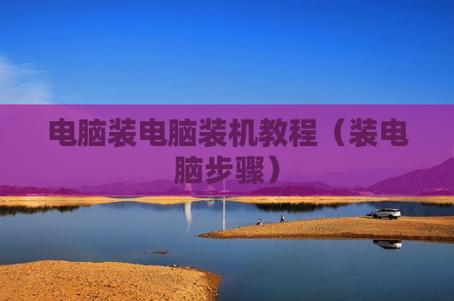 电脑装电脑装机教程（装电脑步骤）