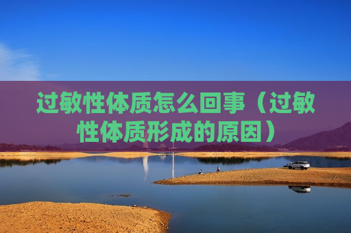 过敏性体质怎么回事（过敏性体质形成的原因）