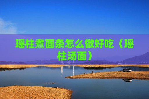 瑶柱煮面条怎么做好吃（瑶柱汤面）