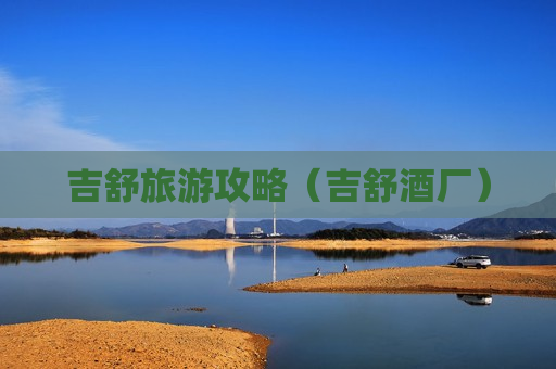 吉舒旅游攻略（吉舒酒厂）