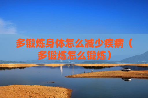 多锻炼身体怎么减少疾病（多锻炼怎么锻炼）