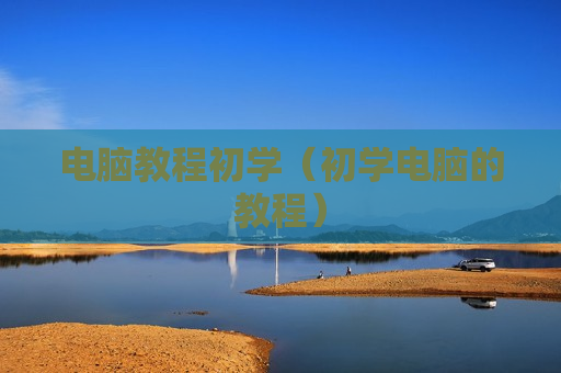 电脑教程初学（初学电脑的教程）