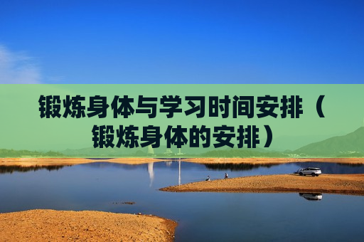 锻炼身体与学习时间安排（锻炼身体的安排）