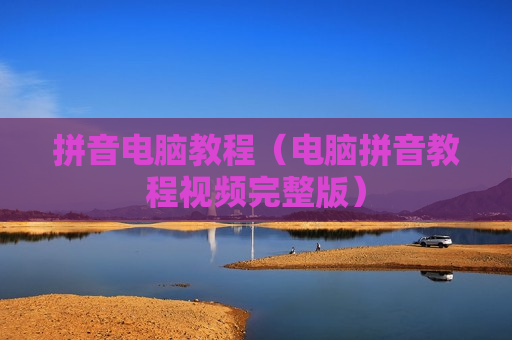 拼音电脑教程（电脑拼音教程视频完整版）