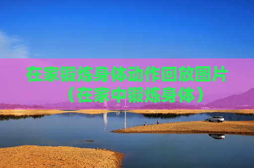 在家锻炼身体动作回放图片（在家中锻炼身体）