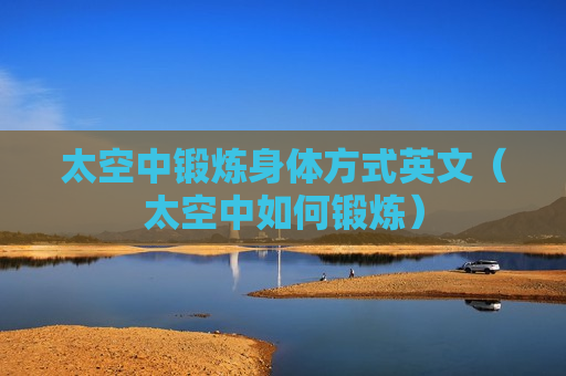 太空中锻炼身体方式英文（太空中如何锻炼）