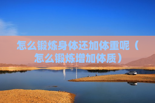 怎么锻炼身体还加体重呢（怎么锻炼增加体质）