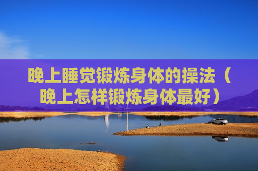 晚上睡觉锻炼身体的操法（晚上怎样锻炼身体最好）