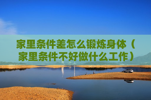 家里条件差怎么锻炼身体（家里条件不好做什么工作）