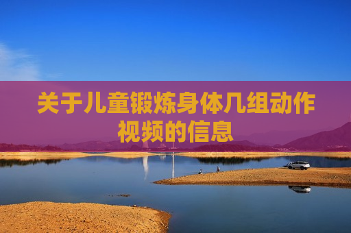 关于儿童锻炼身体几组动作视频的信息