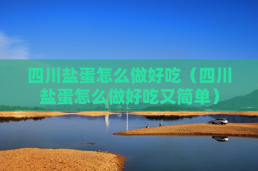 四川盐蛋怎么做好吃（四川盐蛋怎么做好吃又简单）