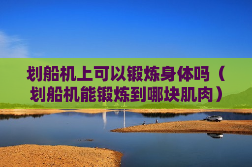 划船机上可以锻炼身体吗（划船机能锻炼到哪块肌肉）