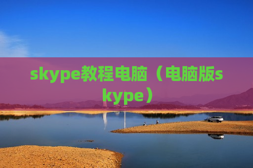 skype教程电脑（电脑版skype）