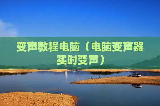 变声教程电脑（电脑变声器实时变声）