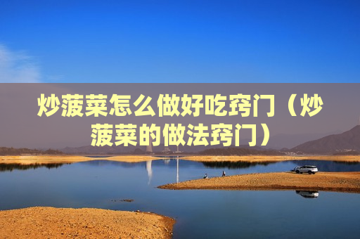 炒菠菜怎么做好吃窍门（炒菠菜的做法窍门）