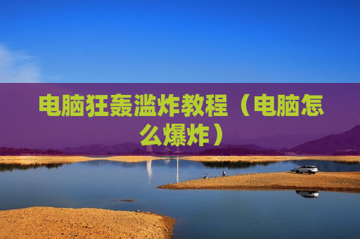 电脑狂轰滥炸教程（电脑怎么爆炸）