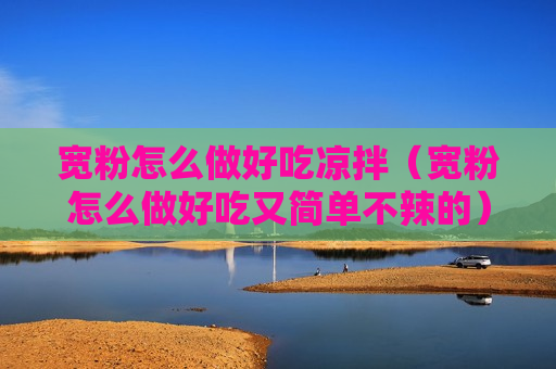 宽粉怎么做好吃凉拌（宽粉怎么做好吃又简单不辣的）