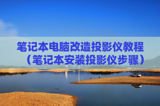 笔记本电脑改造投影仪教程（笔记本安装投影仪步骤）