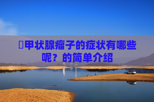​甲状腺瘤子的症状有哪些呢？的简单介绍