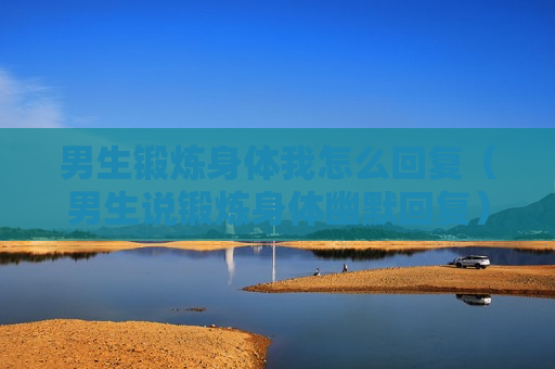 男生锻炼身体我怎么回复（男生说锻炼身体幽默回复）