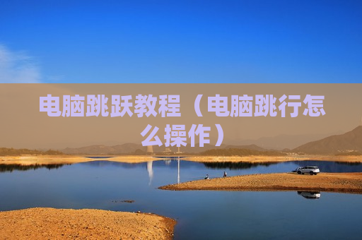 电脑跳跃教程（电脑跳行怎么操作）