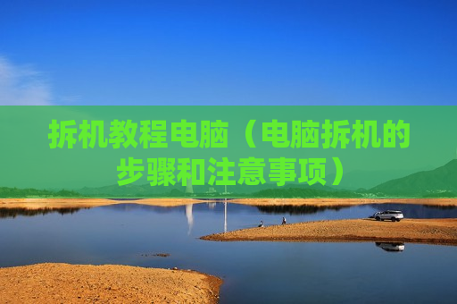 拆机教程电脑（电脑拆机的步骤和注意事项）