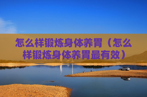 怎么样锻炼身体养胃（怎么样锻炼身体养胃最有效）