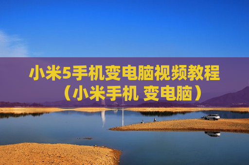 小米5手机变电脑视频教程（小米手机 变电脑）