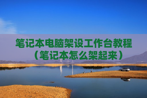 笔记本电脑架设工作台教程（笔记本怎么架起来）
