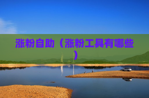 涨粉自助（涨粉工具有哪些）