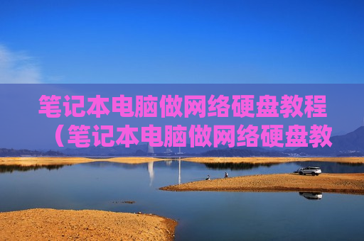 笔记本电脑做网络硬盘教程（笔记本电脑做网络硬盘教程图解）