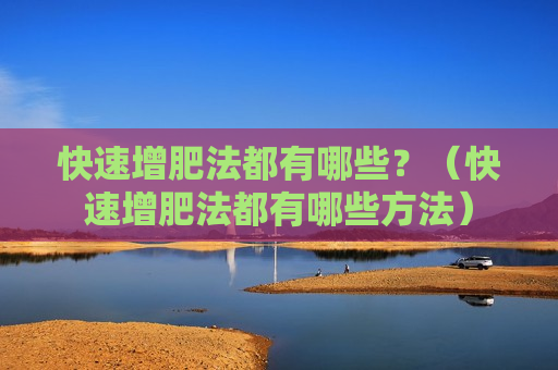 快速增肥法都有哪些？（快速增肥法都有哪些方法）