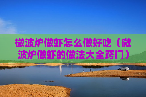微波炉做虾怎么做好吃（微波炉做虾的做法大全窍门）