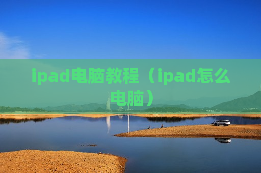 ipad电脑教程（ipad怎么电脑）