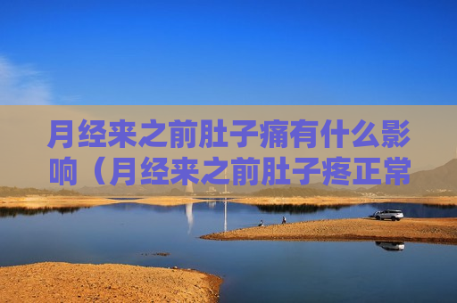 月经来之前肚子痛有什么影响（月经来之前肚子疼正常吗）