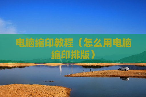 电脑缩印教程（怎么用电脑缩印排版）