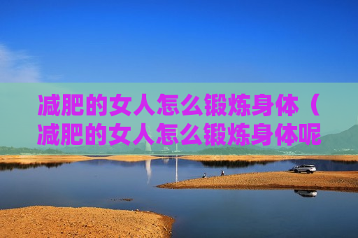 减肥的女人怎么锻炼身体（减肥的女人怎么锻炼身体呢）
