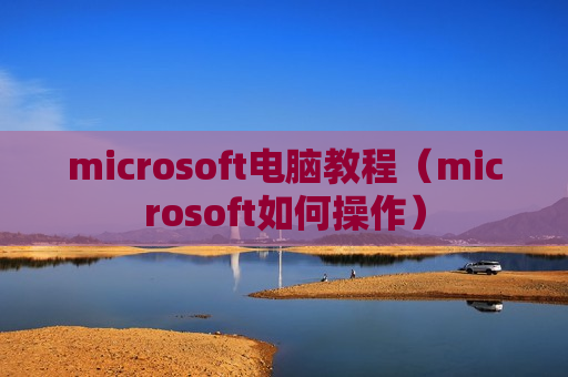 microsoft电脑教程（microsoft如何操作）