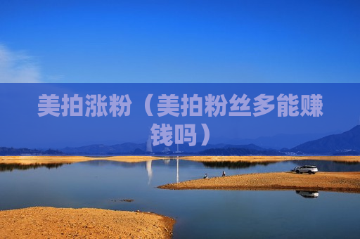 美拍涨粉（美拍粉丝多能赚钱吗）