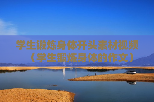 学生锻炼身体开头素材视频（学生锻炼身体的作文）