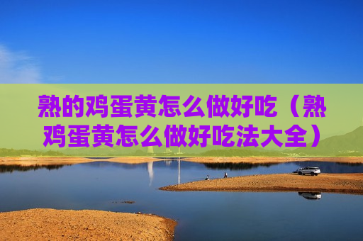 熟的鸡蛋黄怎么做好吃（熟鸡蛋黄怎么做好吃法大全）