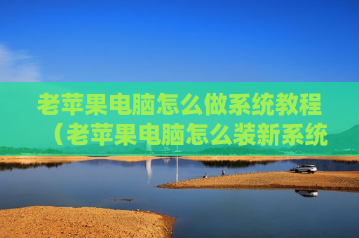 老苹果电脑怎么做系统教程（老苹果电脑怎么装新系统）