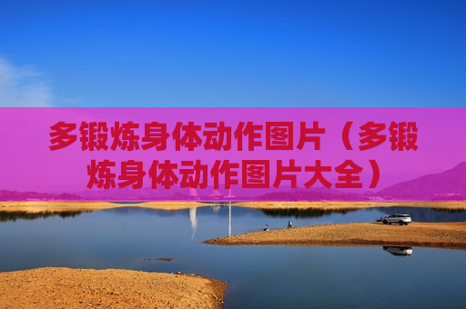多锻炼身体动作图片（多锻炼身体动作图片大全）