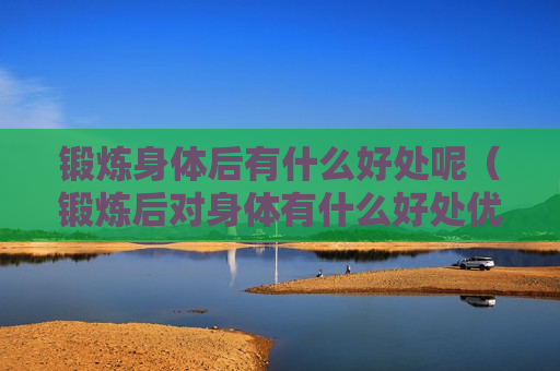 锻炼身体后有什么好处呢（锻炼后对身体有什么好处优美句子）